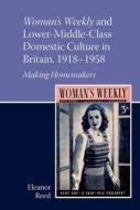 Woman's Weekly and Lower Middle-Class Domestic Culture in Britain, 1918-1958: Making Homemakers di Eleanor Reed edito da LIVERPOOL UNIV PR
