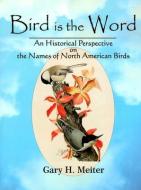Bird Is the Word: An Historical Perspective on the Names of North American Birds di Gary H. Meiter edito da MCDONALD & WOODWARD PUBL