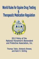 World Rules for Equine Drug Testing and Therapeutic Medication Regulation: 2012 Policy of the National Horsemen's Benevolent and Protective Associatio di Thomas Tobin, Kimberly Brewer, Kent H. Stirling edito da Wind Publications
