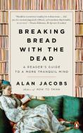 Breaking Bread with the Dead: A Reader's Guide to a More Tranquil Mind di Alan Jacobs edito da PENGUIN GROUP
