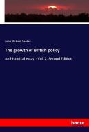 The growth of British policy di John Robert Seeley edito da hansebooks