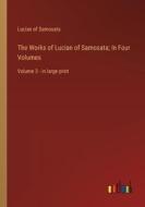 The Works of Lucian of Samosata; In Four Volumes di Lucian Of Samosata edito da Outlook Verlag