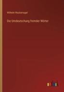 Die Umdeutschung fremder Wörter di Wilhelm Wackernagel edito da Outlook Verlag