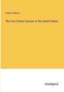 The Free School System of the United States di Francis Adams edito da Anatiposi Verlag