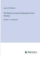 The Works of Lucian of Samosata; In Four Volumes di Lucian Of Samosata edito da Megali Verlag