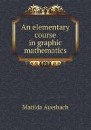 An Elementary Course In Graphic Mathematics di Matilda Auerbach edito da Book On Demand Ltd.