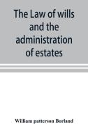 The law of wills and the administration of estates di William patterson Borland edito da Alpha Editions