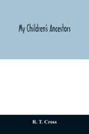 My children's ancestors; data concerning about four hundred New England ancestors of the children of Roselle Theodore Cr di R. T. Cross edito da Alpha Editions