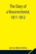 The Diary of a Resurrectionist, 1811-1812 To Which Are Added an Account of the Resurrection Men in London and a Short History of the Passing of the An di James Blake Bailey edito da Alpha Editions
