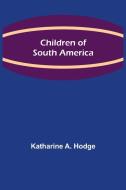 Children of South America di Katharine A. Hodge edito da Alpha Editions