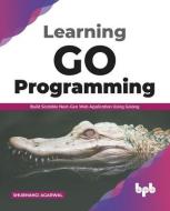 Learning Go Programming: Build ScalableNext-Gen Web Application using Golang (English Edition) di Shubhangi Agarwal edito da BPB PUBN