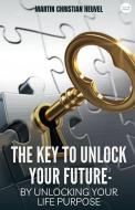 The Key to Unlock Your Future di Martin Christian Heuvel edito da LIGHTNING SOURCE INC