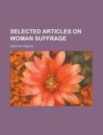 Selected Articles On Woman Suffrage (1916) di Edith M. Phelps edito da General Books Llc