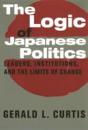 The Logic of Japanese Politics di Gerald (Columbia University) Curtis edito da Columbia University Press