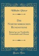 Die Northumbrischen Runensteine: Beitrage Zur Textkritik; Grammatik Und Glossar (Classic Reprint) di Wilhelm Vietor edito da Forgotten Books