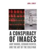 A Conspiracy of Images - Andy Warhol, Gerhard Richter, and the Art of the Cold War di John J. Curley edito da Yale University Press