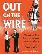 Out on the Wire: The Storytelling Secrets of the New Masters of Radio di Jessica Abel edito da BROADWAY BOOKS