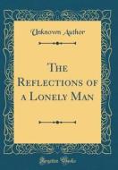 The Reflections of a Lonely Man (Classic Reprint) di Unknown Author edito da Forgotten Books