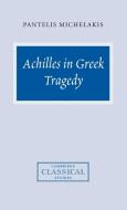 Achilles in Greek Tragedy di Pantelis Michelakis, Michelakis Pantelis edito da Cambridge University Press