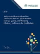 An Empirical Examination Of The Valuation Effect Of Capital Structure, Earnings Quality, And Operating Efficiency On Firms In The Hotel Industry di Ying Chen edito da Dissertation Discovery Company