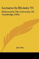 Lectures In Divinity V1: Delivered In The University Of Cambridge (1841) di John Hey edito da Kessinger Publishing, Llc