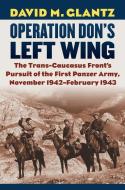 Operation Don's Left Wing: The Trans-Caucasus Front's Pursuit of the First Panzer Army, November 1942 - February 1943 di David M. Glantz edito da UNIV PR OF KANSAS