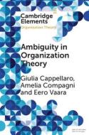 Ambiguity In Organization Theory di Giulia Cappellaro, Amelia Compagni, Eero Vaara edito da Cambridge University Press