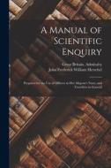 A Manual of Scientific Enquiry: Prepared for the Use of Officers in Her Majesty's Navy; and Travellers in General di John Frederick William Herschel, Great Britain Admiralty edito da LEGARE STREET PR