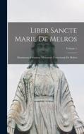 Liber Sancte Marie De Melros: Munimenta Vetustiora Monasterii Cisterciensis De Melros; Volume 1 di Anonymous edito da LEGARE STREET PR