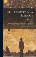 Philosophy As a Science: A Synopsis of Writings of Dr. Paul Carus, Containing an Introduction Written by Himself, Summaries of His Books, and a di Paul Carus edito da LEGARE STREET PR