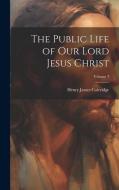 The Public Life of Our Lord Jesus Christ; Volume 3 di Henry James Coleridge edito da LEGARE STREET PR