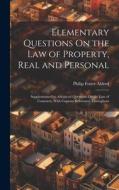 Elementary Questions On the Law of Property, Real and Personal: Supplemented by Advanced Questions On the Law of Contracts, With Copious References Th di Philip Foster Aldred edito da LEGARE STREET PR
