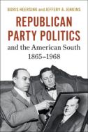 Republican Party Politics And The American South, 1865-1968 di Boris Heersink, Jeffery A. Jenkins edito da Cambridge University Press