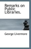 Remarks On Public Libraries. di George Livermore edito da Bibliolife