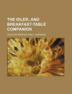 The Idler, and Breakfast-Table Companion di Idler And Breafast Companion edito da Rarebooksclub.com