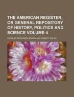 The American Register, or General Repository of History, Politics and Science Volume 4 di Charles Brockden Brown edito da Rarebooksclub.com