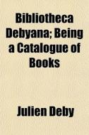 Bibliotheca Debyana; Being A Catalogue O di Julien Deby edito da General Books