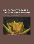 Ripley County's Part In The World War, 1 di Minnie Elizabeth Wycoff, Ripley County Historical Society edito da Rarebooksclub.com