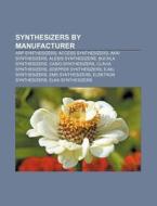 Synthesizers By Manufacturer: Arp Synthesizers, Access Synthesizers, Akai Synthesizers, Alesis Synthesizers, Buchla Synthesizers di Source Wikipedia edito da Books Llc, Wiki Series