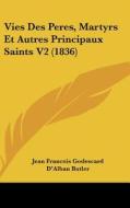 Vies Des Peres, Martyrs Et Autres Principaux Saints V2 (1836) di Jean Francois Godescard edito da Kessinger Publishing