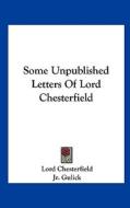 Some Unpublished Letters of Lord Chesterfield di Lord Chesterfield edito da Kessinger Publishing