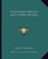 A Far Away Melody and Other Stories di Mary E. Wilkins edito da Kessinger Publishing