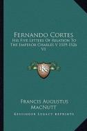 Fernando Cortes: His Five Letters of Relation to the Emperor Charles V 1519-1526 V1 di Francis Augustus Macnutt edito da Kessinger Publishing
