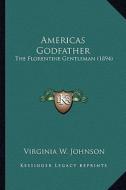 Americas Godfather: The Florentine Gentleman (1894) the Florentine Gentleman (1894) di Virginia W. Johnson edito da Kessinger Publishing