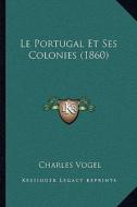 Le Portugal Et Ses Colonies (1860) di Charles Vogel edito da Kessinger Publishing
