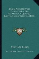Prima AC Generalis Philosophia, Seu Metaphysica Quinque Partibus Comprehensa (1755) di Michael Klaus edito da Kessinger Publishing