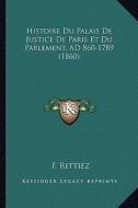 Histoire Du Palais de Justice de Paris Et Du Parlement, Ad 860-1789 (1860) di F. Rittiez edito da Kessinger Publishing