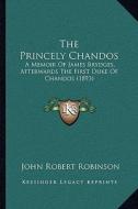 The Princely Chandos: A Memoir of James Brydges, Afterwards the First Duke of Chandos (1893) di John Robert Robinson edito da Kessinger Publishing