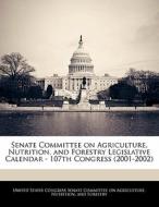 Senate Committee On Agriculture, Nutrition, And Forestry Legislative Calendar - 107th Congress (2001-2002) edito da Bibliogov