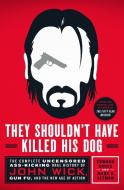 They Shouldn't Have Killed His Dog: The Complete Uncensored Ass-Kicking Oral History of John Wick, Gun Fu, and the New Age of Action di Edward Gross, Mark A. Altman edito da ST MARTINS PR
